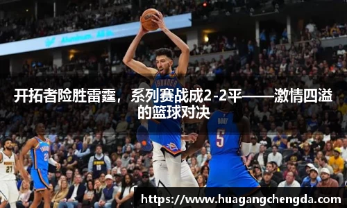 开拓者险胜雷霆，系列赛战成2-2平——激情四溢的篮球对决