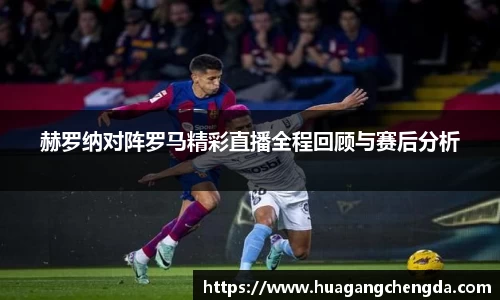 赫罗纳对阵罗马精彩直播全程回顾与赛后分析